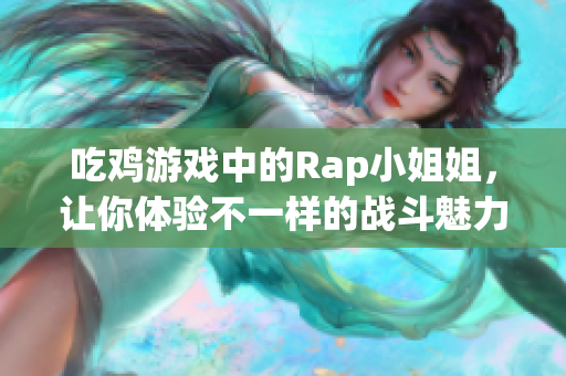 吃鸡游戏中的Rap小姐姐，让你体验不一样的战斗魅力