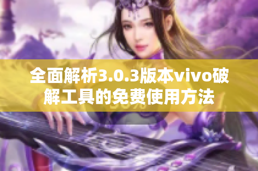 全面解析3.0.3版本vivo破解工具的免费使用方法