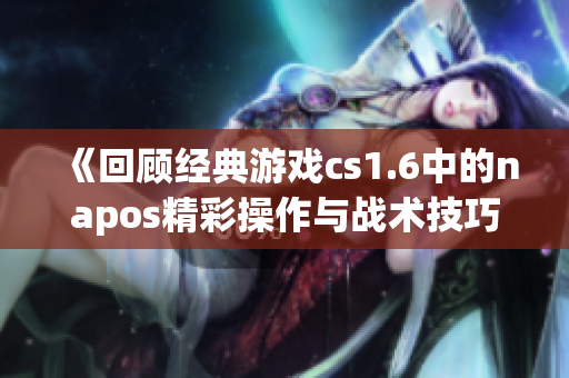 《回顾经典游戏cs1.6中的napos精彩操作与战术技巧》