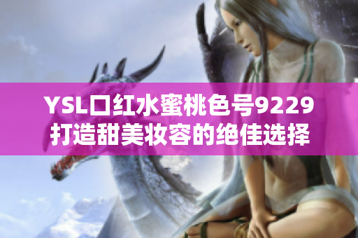 YSL口红水蜜桃色号9229打造甜美妆容的绝佳选择