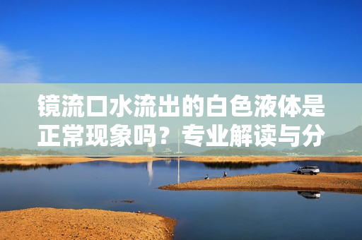 镜流口水流出的白色液体是正常现象吗？专业解读与分析