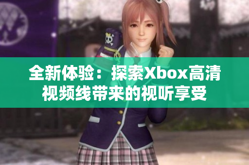 全新体验：探索Xbox高清视频线带来的视听享受