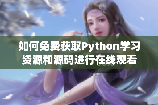 如何免费获取Python学习资源和源码进行在线观看