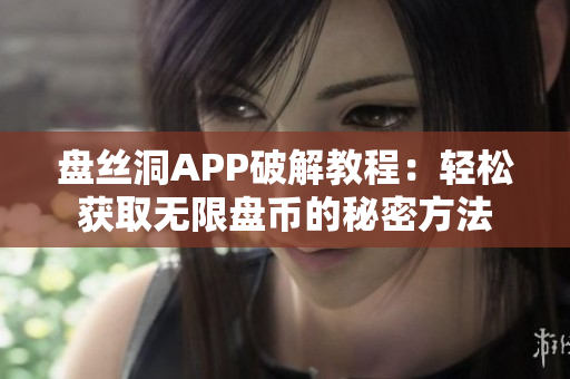 盘丝洞APP破解教程：轻松获取无限盘币的秘密方法