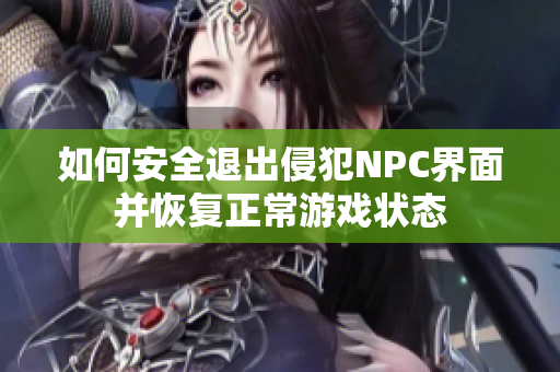 如何安全退出侵犯NPC界面并恢复正常游戏状态