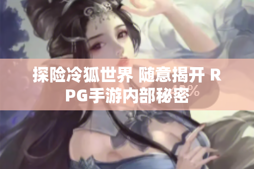 探险冷狐世界 随意揭开 RPG手游内部秘密