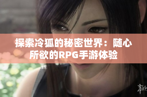 探索冷狐的秘密世界：随心所欲的RPG手游体验