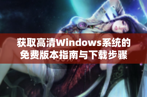 获取高清Windows系统的免费版本指南与下载步骤