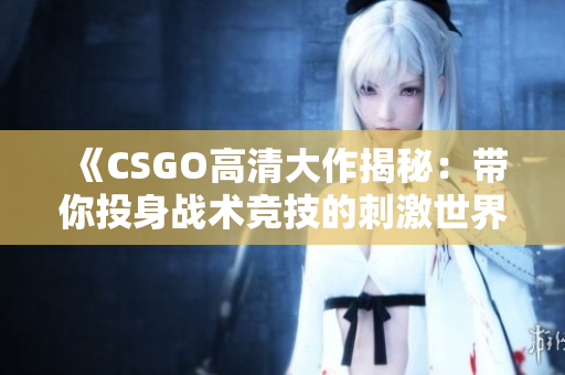 《CSGO高清大作揭秘：带你投身战术竞技的刺激世界》