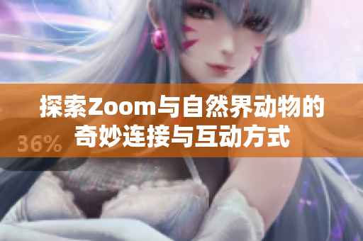 探索Zoom与自然界动物的奇妙连接与互动方式