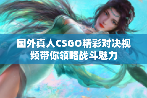 国外真人CSGO精彩对决视频带你领略战斗魅力