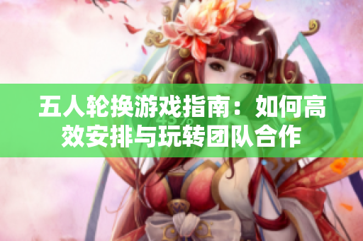 五人轮换游戏指南：如何高效安排与玩转团队合作