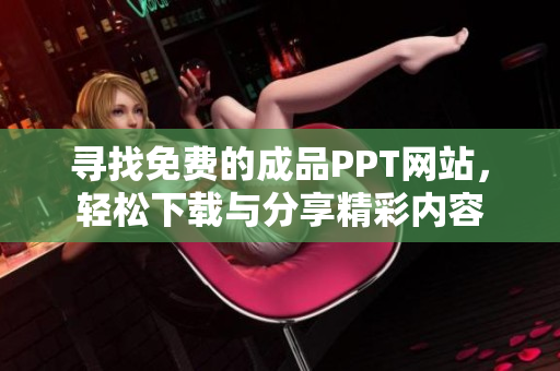 寻找免费的成品PPT网站，轻松下载与分享精彩内容