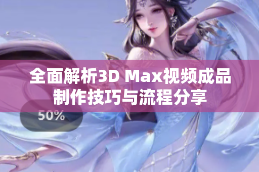 全面解析3D Max视频成品制作技巧与流程分享