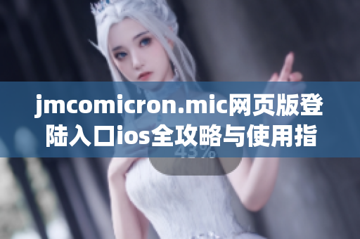 jmcomicron.mic网页版登陆入口ios全攻略与使用指南