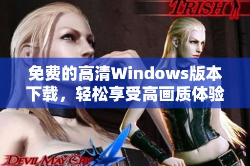 免费的高清Windows版本下载，轻松享受高画质体验