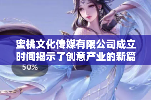 蜜桃文化传媒有限公司成立时间揭示了创意产业的新篇章