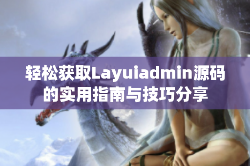 轻松获取Layuiadmin源码的实用指南与技巧分享