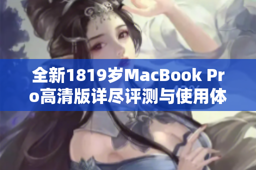 全新1819岁MacBook Pro高清版详尽评测与使用体验分享