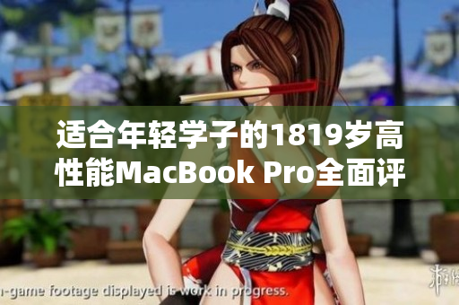 适合年轻学子的1819岁高性能MacBook Pro全面评测