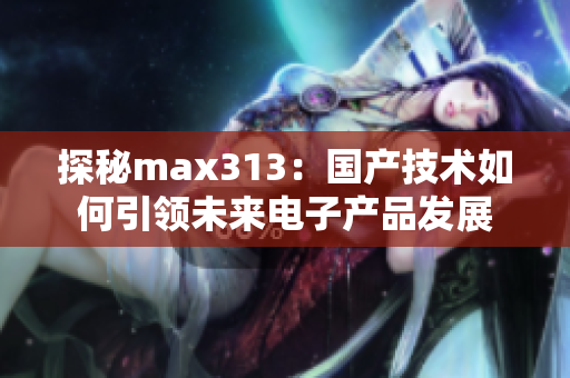 探秘max313：国产技术如何引领未来电子产品发展