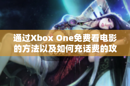 通过Xbox One免费看电影的方法以及如何充话费的攻略