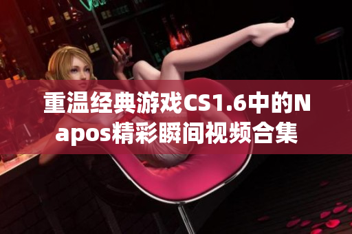 重温经典游戏CS1.6中的Napos精彩瞬间视频合集