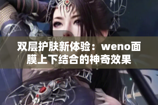 双层护肤新体验：weno面膜上下结合的神奇效果