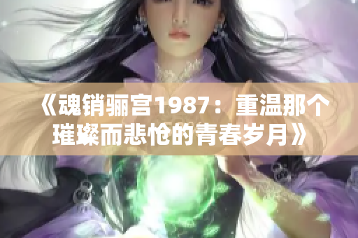 《魂销骊宫1987：重温那个璀璨而悲怆的青春岁月》