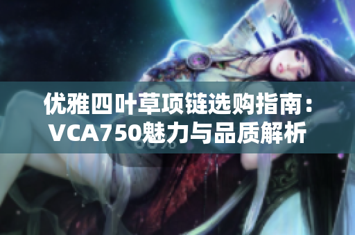 优雅四叶草项链选购指南：VCA750魅力与品质解析