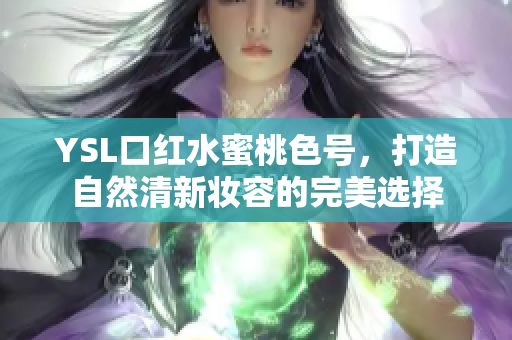 YSL口红水蜜桃色号，打造自然清新妆容的完美选择