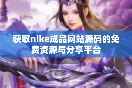 获取nike成品网站源码的免费资源与分享平台