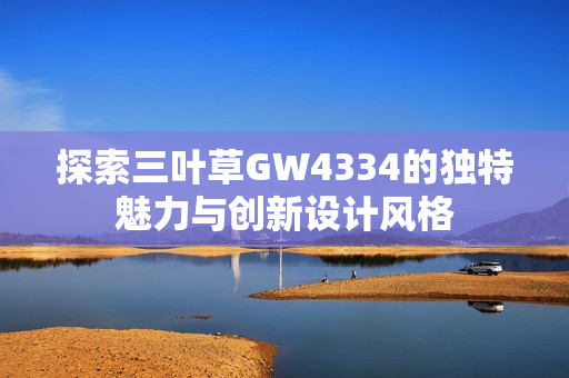 探索三叶草GW4334的独特魅力与创新设计风格