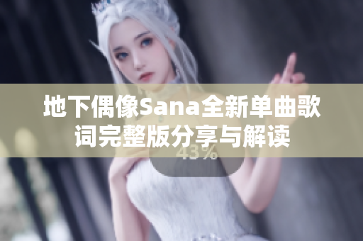 地下偶像Sana全新单曲歌词完整版分享与解读