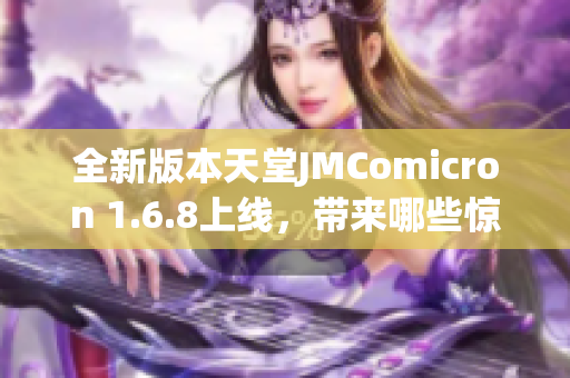 全新版本天堂JMComicron 1.6.8上线，带来哪些惊喜和改进