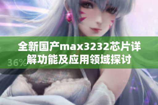 全新国产max3232芯片详解功能及应用领域探讨