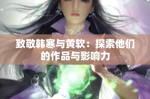 致敬韩寒与黄软：探索他们的作品与影响力