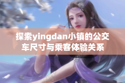 探索yingdan小镇的公交车尺寸与乘客体验关系