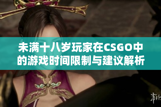 未满十八岁玩家在CSGO中的游戏时间限制与建议解析