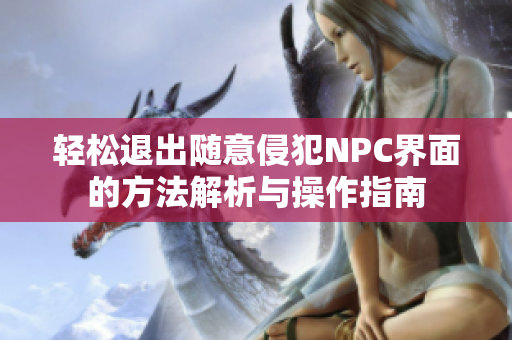 轻松退出随意侵犯NPC界面的方法解析与操作指南