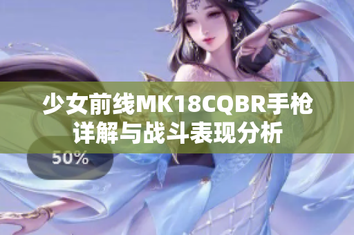 少女前线MK18CQBR手枪详解与战斗表现分析