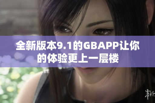 全新版本9.1的GBAPP让你的体验更上一层楼