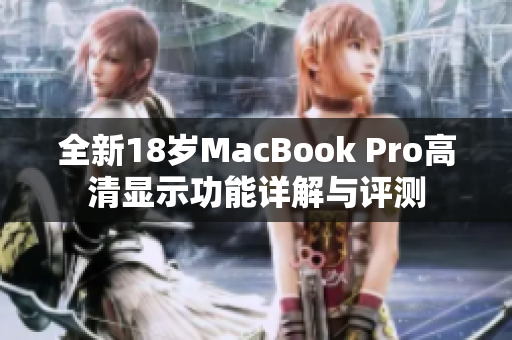 全新18岁MacBook Pro高清显示功能详解与评测