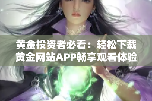 黄金投资者必看：轻松下载黄金网站APP畅享观看体验