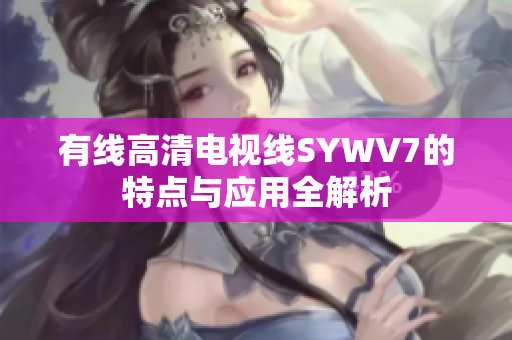 有线高清电视线SYWV7的特点与应用全解析